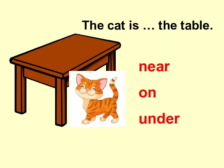 The cat is … the table. on near under