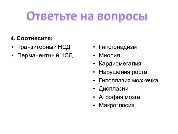 4. Соотнесите: Транзиторный НСД Перманентный НСД Гипогонадизм Миопия Кардиомегалия Нарушения роста Гипоплазия