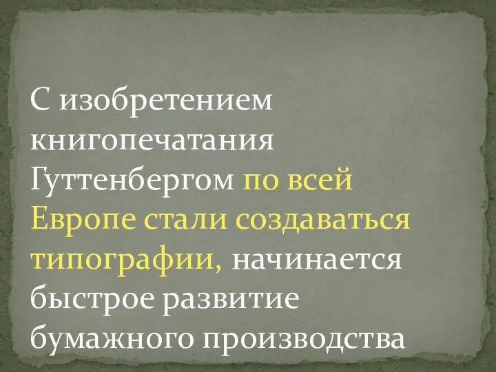 С изобретением книгопечатания Гуттенбергом по всей Европе стали создаваться типографии, начинается быстрое развитие бумажного производства