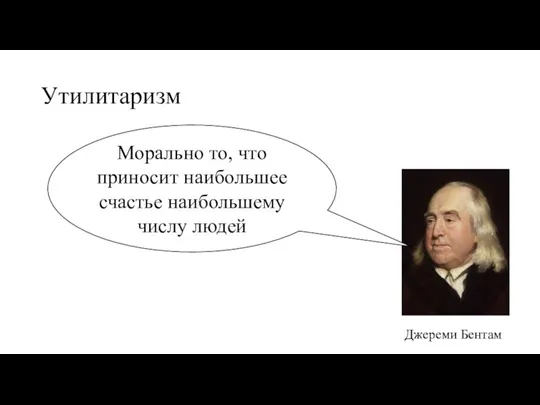 Утилитаризм Джереми Бентам Морально то, что приносит наибольшее счастье наибольшему числу людей