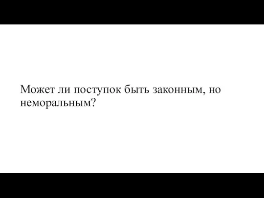 Может ли поступок быть законным, но неморальным?