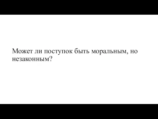 Может ли поступок быть моральным, но незаконным?