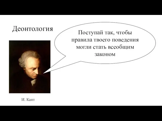 Деонтология И. Кант Поступай так, чтобы правила твоего поведения могли стать всеобщим законом