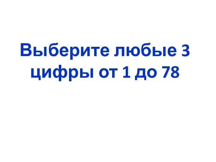 Выберите любые 3 цифры от 1 до 78