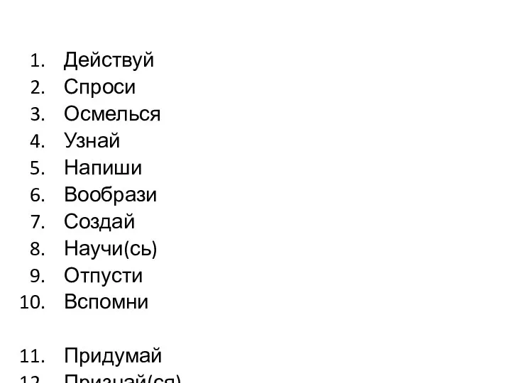 Действуй Спроси Осмелься Узнай Напиши Вообрази Создай Научи(сь) Отпусти Вспомни Придумай Признай(ся)