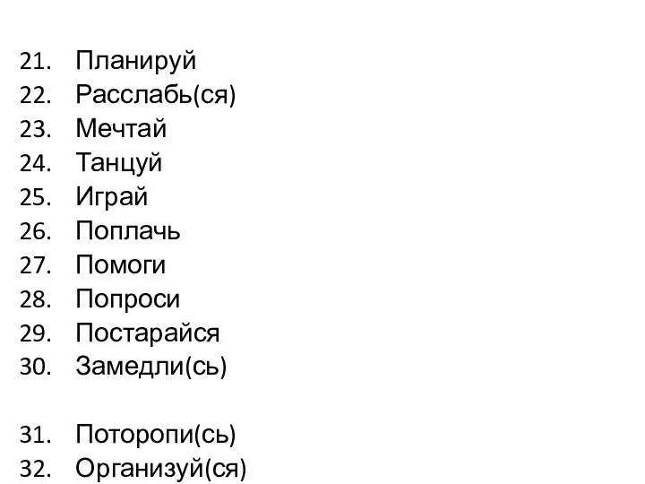 Планируй Расслабь(ся) Мечтай Танцуй Играй Поплачь Помоги Попроси Постарайся Замедли(сь) Поторопи(сь) Организуй(ся)