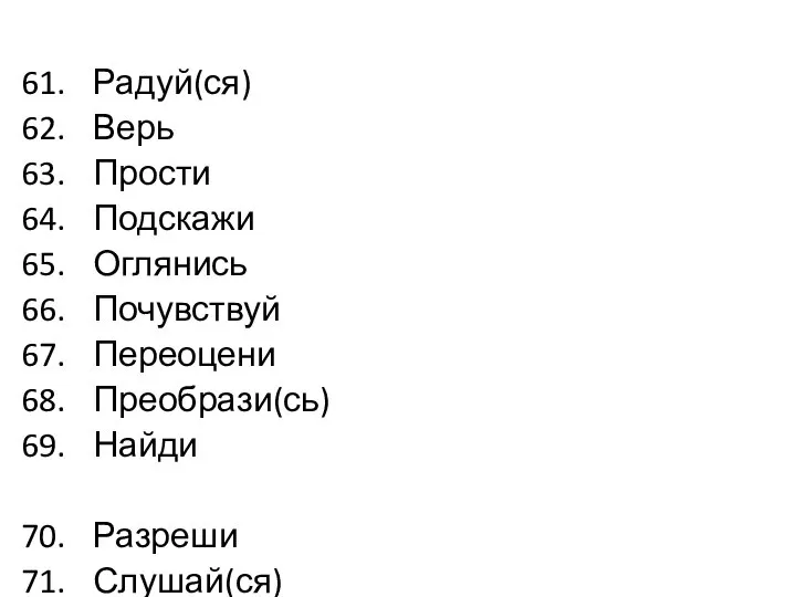 Радуй(ся) Верь Прости Подскажи Оглянись Почувствуй Переоцени Преобрази(сь) Найди Разреши Слушай(ся) Сравни