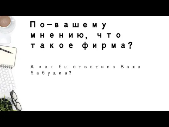 По-вашему мнению, что такое фирма? А как бы ответила Ваша бабушка?