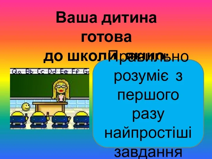 Ваша дитина готова до школи ,якщо: Правильно розуміє з першого разу найпростіші завдання