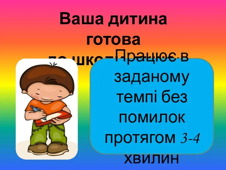 Ваша дитина готова до школи ,якщо: Працює в заданому темпі без помилок протягом 3-4 хвилин