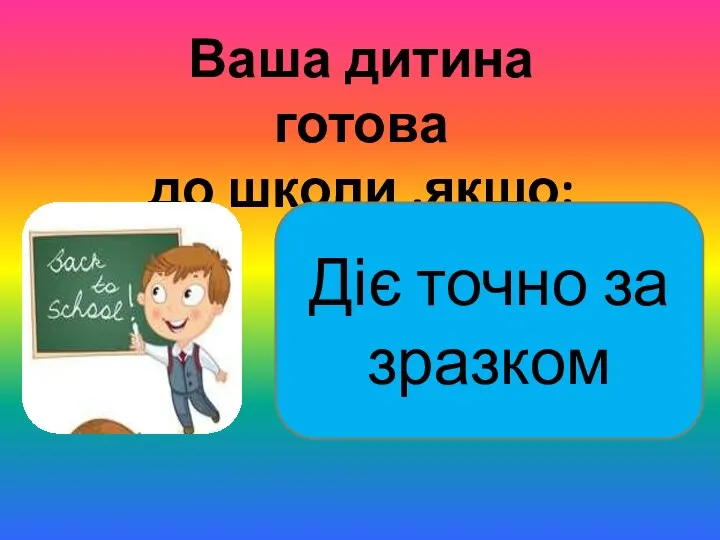 Ваша дитина готова до школи ,якщо: Діє точно за зразком