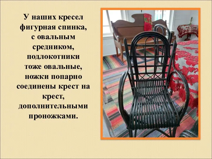 У наших кресел фигурная спинка, с овальным средником, подлокотники тоже овальные, ножки