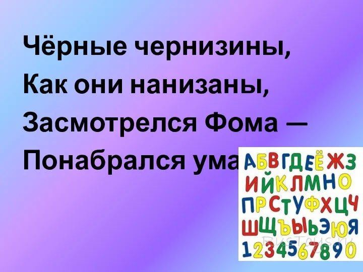 Чёрные чернизины, Как они нанизаны, Засмотрелся Фома — Понабрался ума.