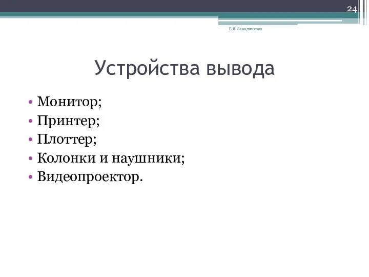 Устройства вывода Монитор; Принтер; Плоттер; Колонки и наушники; Видеопроектор. Е.В. Заводчикова