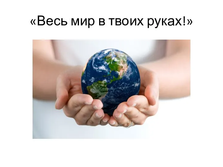 «Весь мир в твоих руках!»
