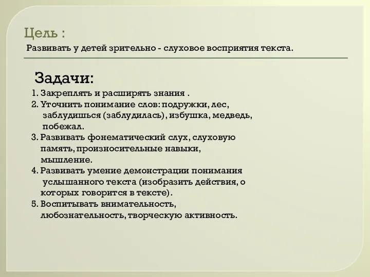 Цель : Развивать у детей зрительно - слуховое восприятия текста. Задачи: 1.