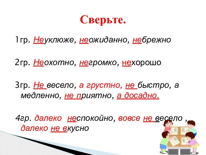 1гр. Неуклюже, неожиданно, небрежно 2гр. Неохотно, негромко, нехорошо 3гр. Не весело, а