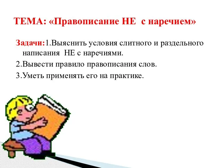 Задачи:1.Выяснить условия слитного и раздельного написания НЕ с наречиями. 2.Вывести правило правописания