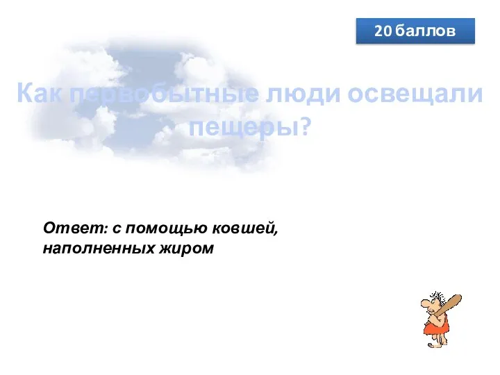 Как первобытные люди освещали пещеры? 20 баллов Ответ: с помощью ковшей, наполненных жиром