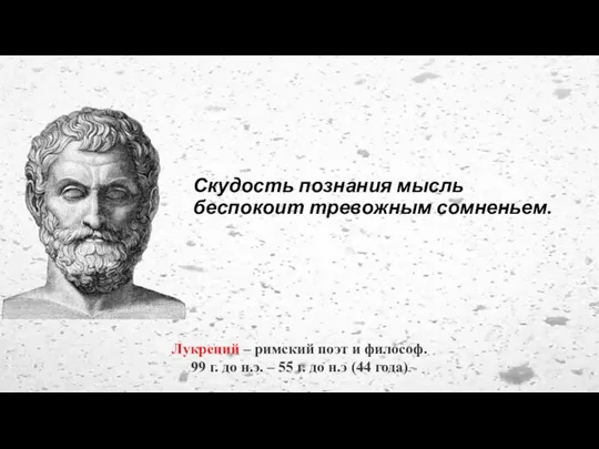 Скудость познания мысль беспокоит тревожным сомненьем. Лукреций – римский поэт и философ.