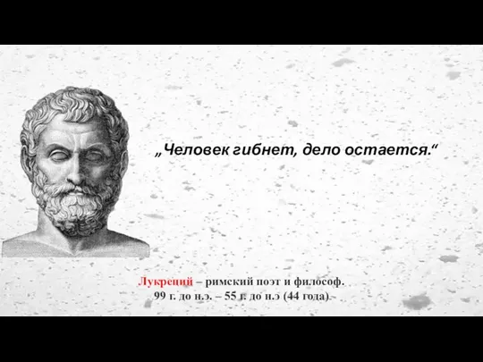 „Человек гибнет, дело остается.“ Лукреций – римский поэт и философ. 99 г.