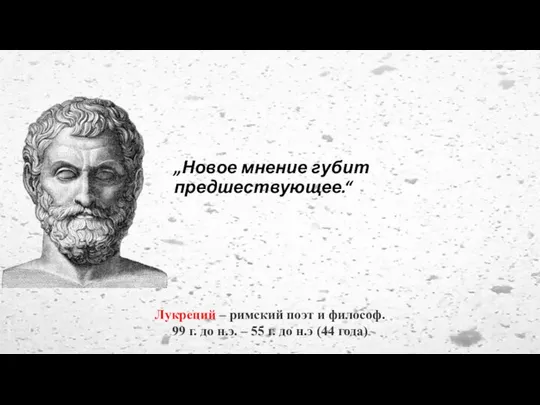 „Новое мнение губит предшествующее.“ Лукреций – римский поэт и философ. 99 г.