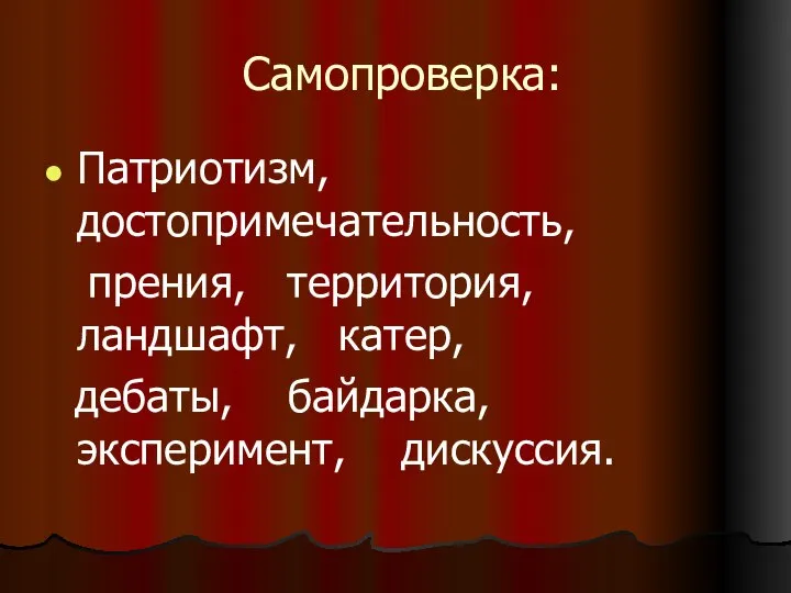 Самопроверка: Патриотизм, достопримечательность, прения, территория, ландшафт, катер, дебаты, байдарка, эксперимент, дискуссия.