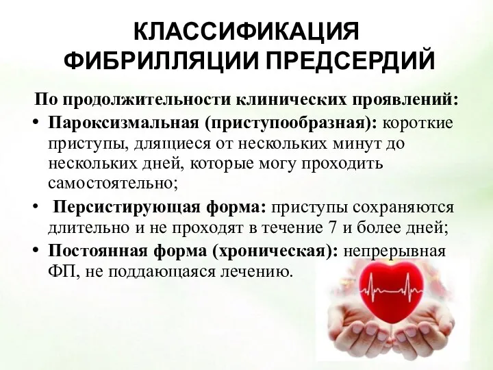 КЛАССИФИКАЦИЯ ФИБРИЛЛЯЦИИ ПРЕДСЕРДИЙ По продолжительности клинических проявлений: Пароксизмальная (приступообразная): короткие приступы, длящиеся