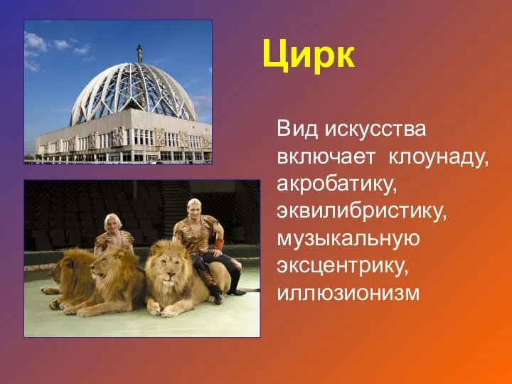 Вид искусства включает клоунаду, акробатику, эквилибристику, музыкальную эксцентрику, иллюзионизм Цирк