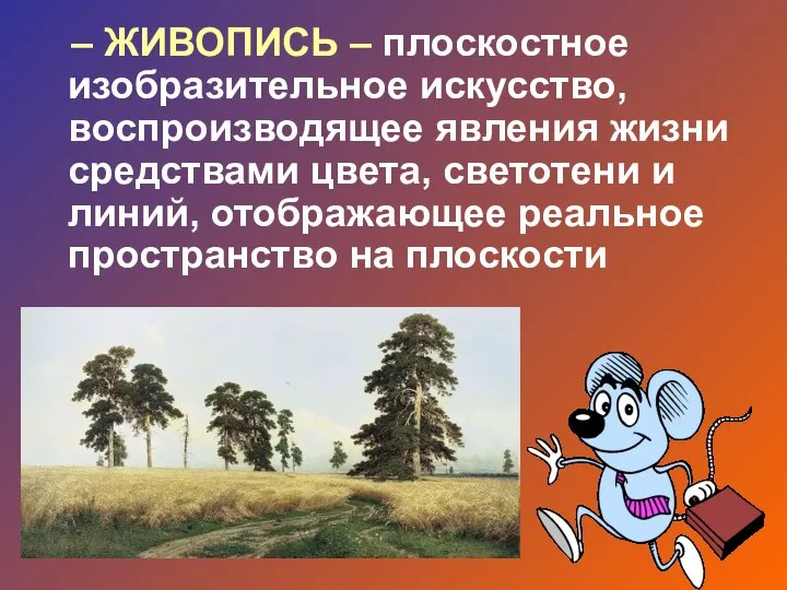 – ЖИВОПИСЬ – плоскостное изобразительное искусство, воспроизводящее явления жизни средствами цвета, светотени