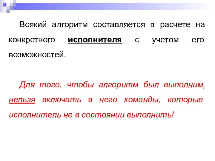 Всякий алгоритм составляется в расчете на конкретного исполнителя с учетом его возможностей.