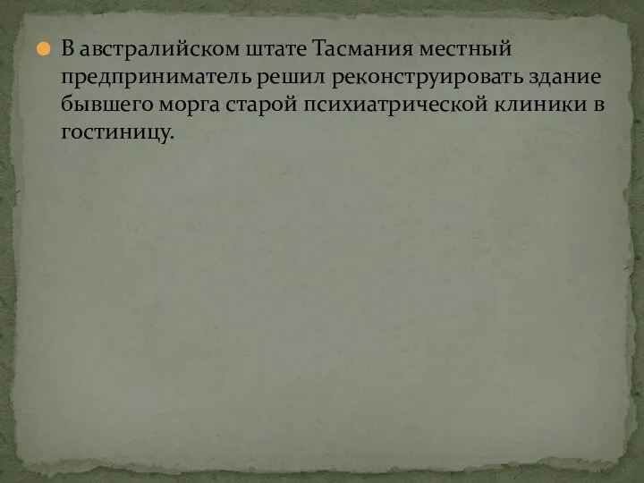 В австралийском штате Тасмания местный предприниматель решил реконструировать здание бывшего морга старой психиатрической клиники в гостиницу.