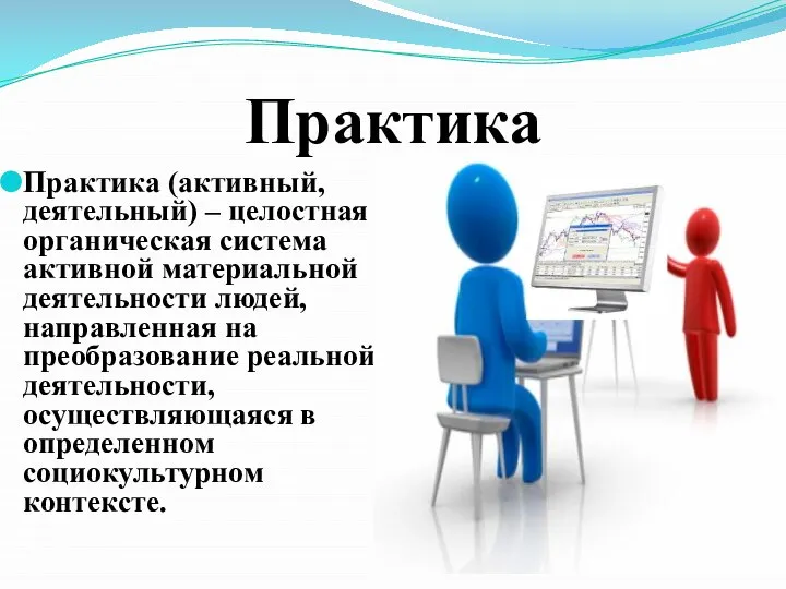 Практика Практика (активный, деятельный) – целостная органическая система активной материальной деятельности людей,