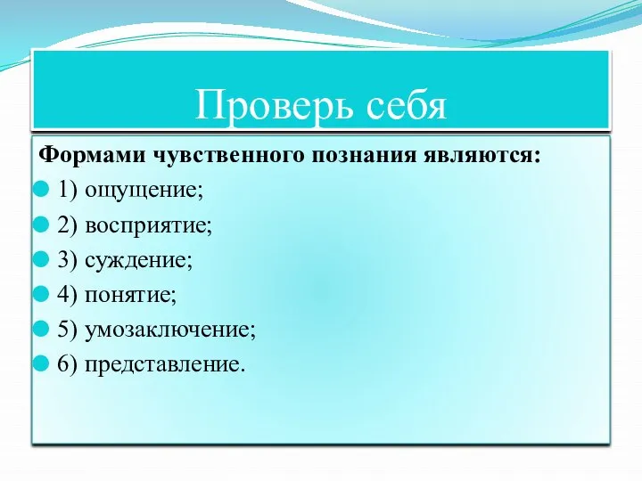 Проверь себя Формами чувственного познания являются: 1) ощущение; 2) восприятие; 3) суждение;