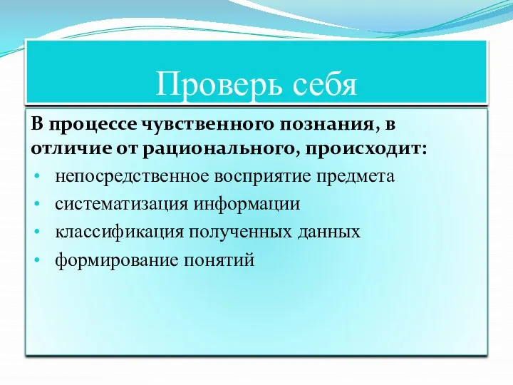 Проверь себя В процессе чувственного познания, в отличие от рационального, происходит: непосредственное