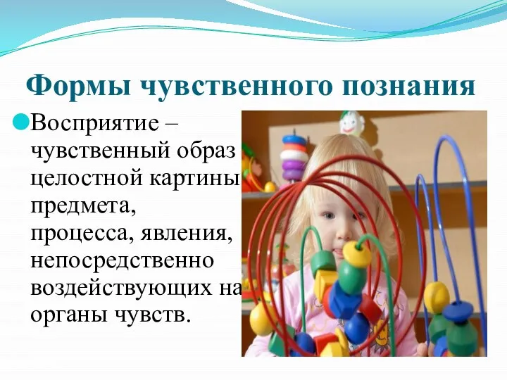 Формы чувственного познания Восприятие – чувственный образ целостной картины предмета, процесса, явления,