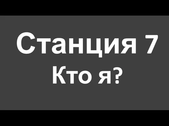 Станция 7 Кто я?