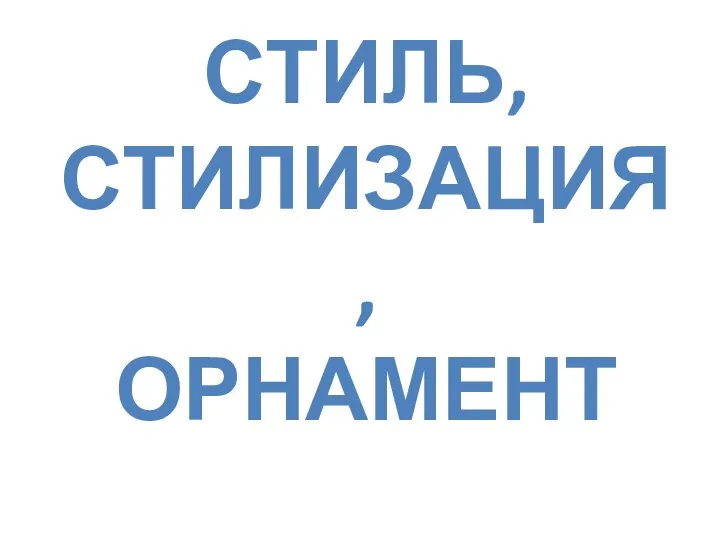 СТИЛЬ, СТИЛИЗАЦИЯ, ОРНАМЕНТ