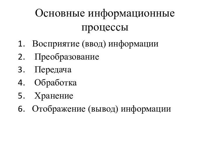 Основные информационные процессы Восприятие (ввод) информации Преобразование Передача Обработка Хранение Отображение (вывод) информации