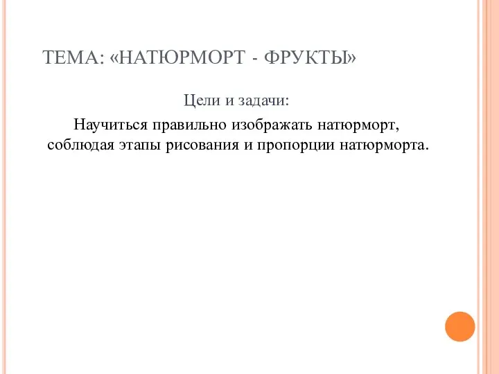 ТЕМА: «НАТЮРМОРТ - ФРУКТЫ» Цели и задачи: Научиться правильно изображать натюрморт, соблюдая