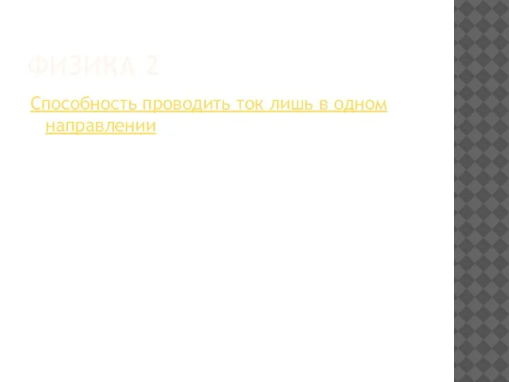 ФИЗИКА 2 Способность проводить ток лишь в одном направлении