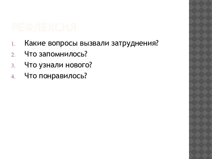 РЕФЛЕКСИЯ Какие вопросы вызвали затруднения? Что запомнилось? Что узнали нового? Что понравилось?