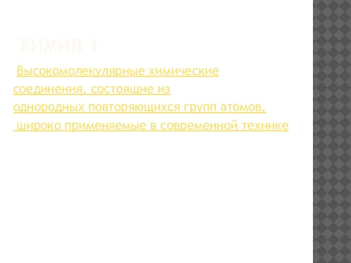 ХИМИЯ 1 Высокомолекулярные химические соединения, состоящие из однородных повторяющихся групп атомов, широко применяемые в современной технике