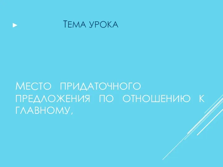 МЕСТО ПРИДАТОЧНОГО ПРЕДЛОЖЕНИЯ ПО ОТНОШЕНИЮ К ГЛАВНОМУ, ТЕМА УРОКА