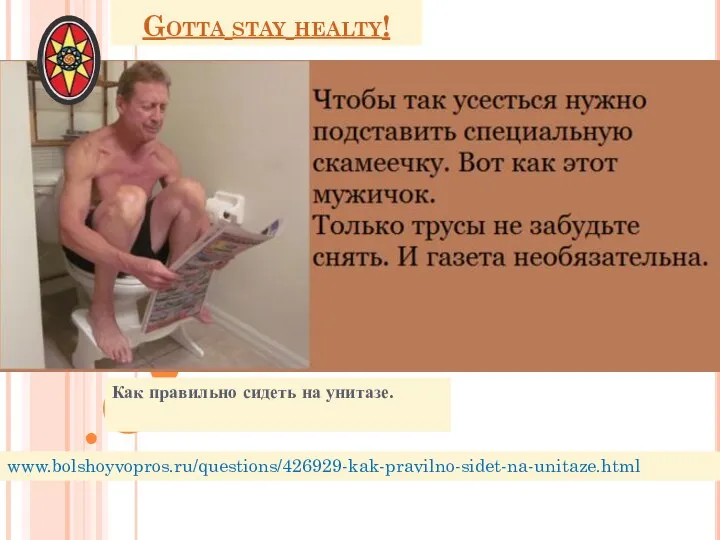 Gotta stay healty! Как правильно сидеть на унитазе. www.bolshoyvopros.ru/questions/426929-kak-pravilno-sidet-na-unitaze.html