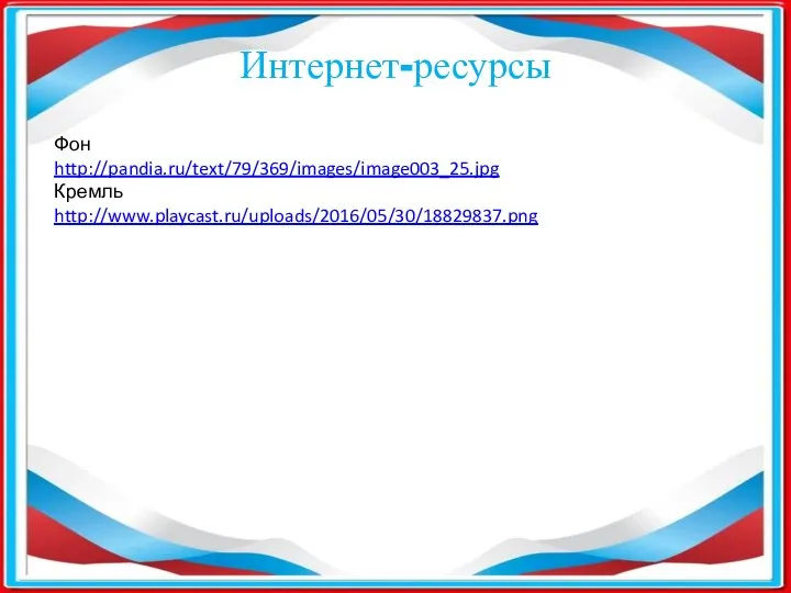 Фон http://pandia.ru/text/79/369/images/image003_25.jpg Кремль http://www.playcast.ru/uploads/2016/05/30/18829837.png Интернет-ресурсы