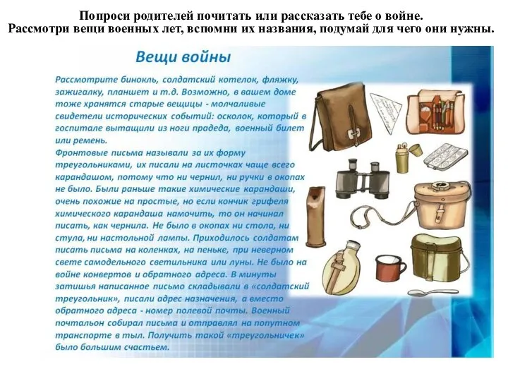 Попроси родителей почитать или рассказать тебе о войне. Рассмотри вещи военных лет,