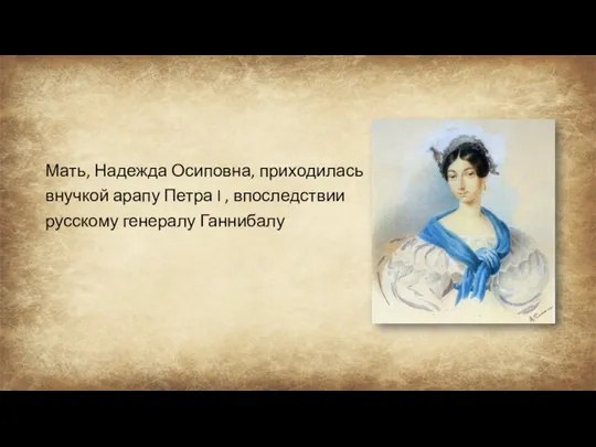 Мать, Надежда Осиповна, приходилась внучкой арапу Петра I , впоследствии русскому генералу Ганнибалу
