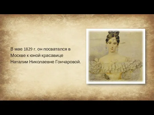 В мае 1829 г. он посватался в Москве к юной красавице Наталии Николаевне Гончаровой.