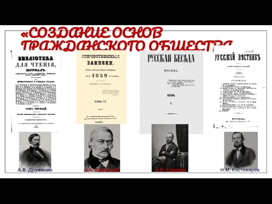 «СОЗДАНИЕ ОСНОВ ГРАЖДАНСКОГО ОБЩЕСТВА» Н.М. Костомаров А.И. Кошелев А.А. Краевский А.В. Дружинин